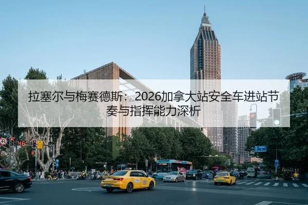 拉塞尔与梅赛德斯：2026加拿大站安全车进站节奏与指挥能力深析