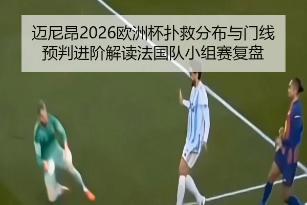 迈尼昂2026欧洲杯扑救分布与门线预判进阶解读法国队小组赛复盘